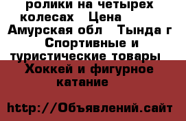 ролики на четырех колесах › Цена ­ 450 - Амурская обл., Тында г. Спортивные и туристические товары » Хоккей и фигурное катание   